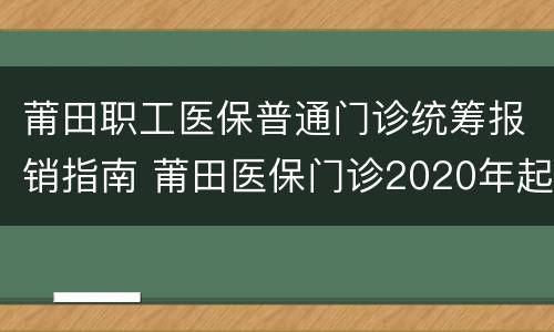 莆田职工医保普通门诊统筹报销指南 莆田医保门诊2020年起付线是多少
