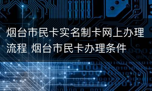 烟台市民卡实名制卡网上办理流程 烟台市民卡办理条件