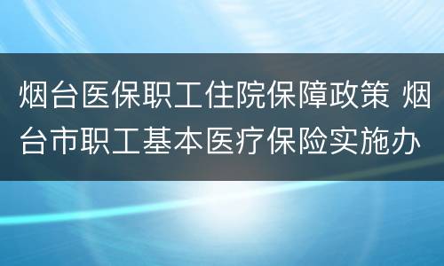 烟台医保职工住院保障政策 烟台市职工基本医疗保险实施办法