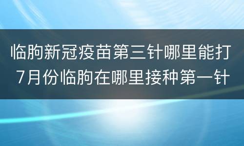 临朐新冠疫苗第三针哪里能打 7月份临朐在哪里接种第一针