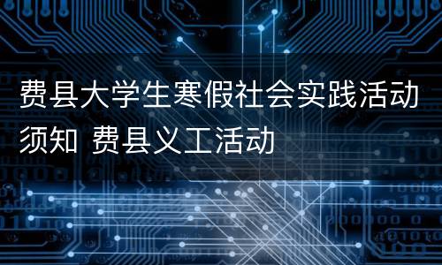 费县大学生寒假社会实践活动须知 费县义工活动