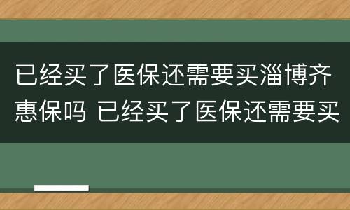 已经买了医保还需要买淄博齐惠保吗 已经买了医保还需要买淄博齐惠保吗怎么报销