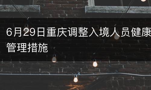 6月29日重庆调整入境人员健康管理措施