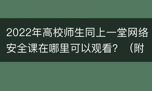 2022年高校师生同上一堂网络安全课在哪里可以观看？（附入口）