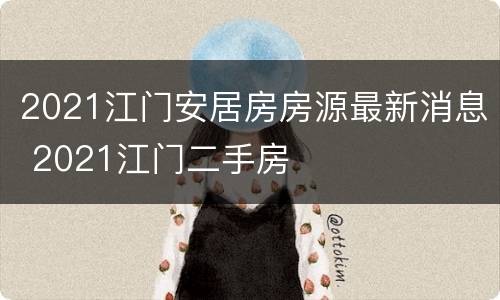 2021江门安居房房源最新消息 2021江门二手房
