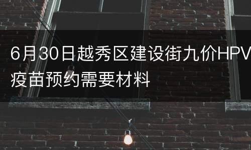 6月30日越秀区建设街九价HPV疫苗预约需要材料