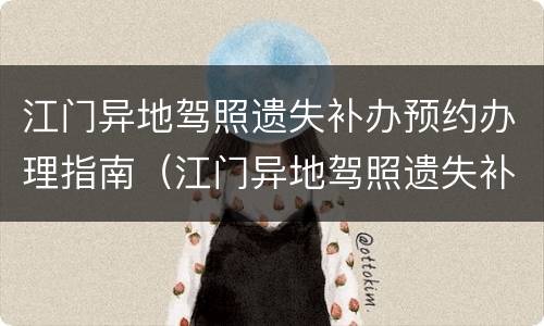 江门异地驾照遗失补办预约办理指南（江门异地驾照遗失补办预约办理指南电话）