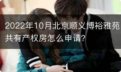 2022年10月北京顺义博裕雅苑共有产权房怎么申请？