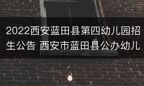 2022西安蓝田县第四幼儿园招生公告 西安市蓝田县公办幼儿园