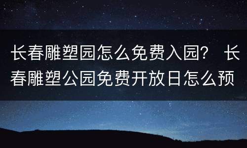 长春雕塑园怎么免费入园？ 长春雕塑公园免费开放日怎么预约