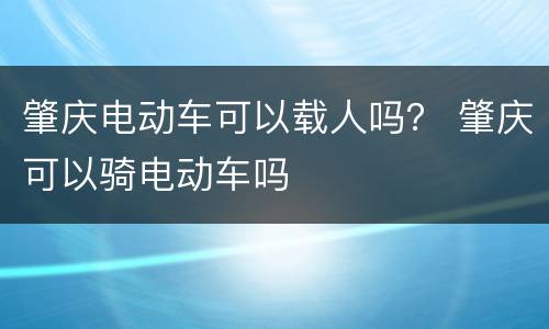 肇庆电动车可以载人吗？ 肇庆可以骑电动车吗