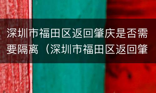深圳市福田区返回肇庆是否需要隔离（深圳市福田区返回肇庆是否需要隔离呀）