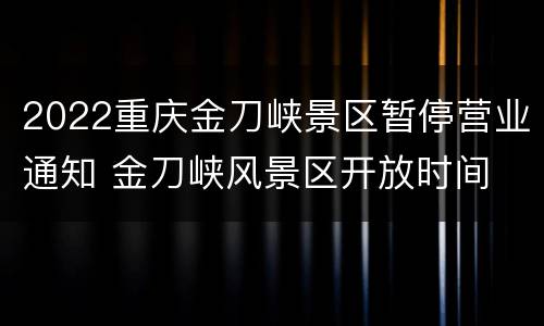 2022重庆金刀峡景区暂停营业通知 金刀峡风景区开放时间