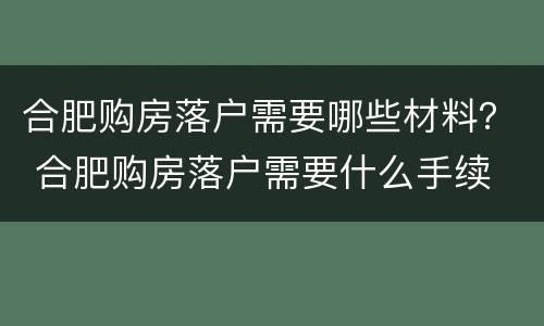 合肥购房落户需要哪些材料？ 合肥购房落户需要什么手续
