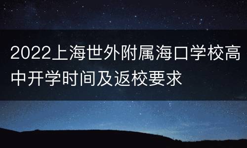 2022上海世外附属海口学校高中开学时间及返校要求