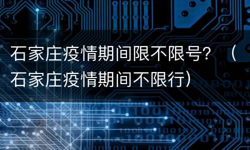 石家庄疫情期间限不限号？（石家庄疫情期间不限行）