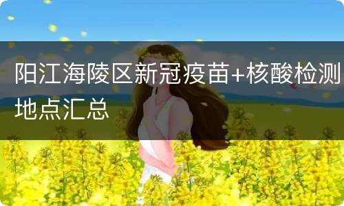 阳江海陵区新冠疫苗+核酸检测地点汇总
