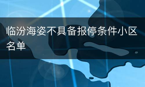 临汾海姿不具备报停条件小区名单