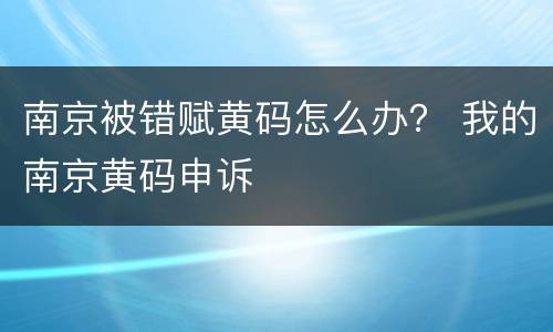 南京被错赋黄码怎么办？ 我的南京黄码申诉