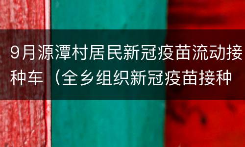 9月源潭村居民新冠疫苗流动接种车（全乡组织新冠疫苗接种工作）