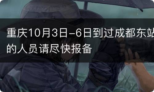 重庆10月3日-6日到过成都东站的人员请尽快报备