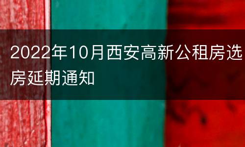2022年10月西安高新公租房选房延期通知