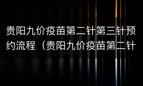 贵阳九价疫苗第二针第三针预约流程（贵阳九价疫苗第二针第三针预约流程是什么）