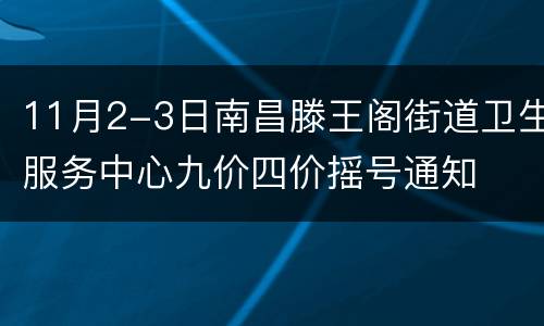 11月2-3日南昌滕王阁街道卫生服务中心九价四价摇号通知