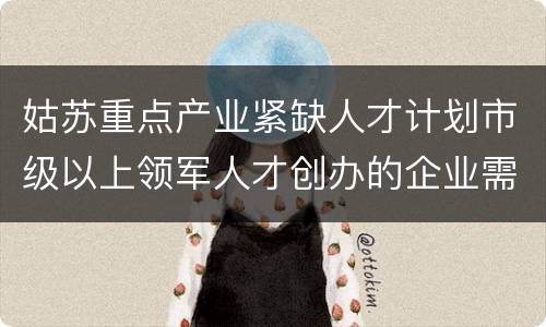 姑苏重点产业紧缺人才计划市级以上领军人才创办的企业需要符合哪些条件？