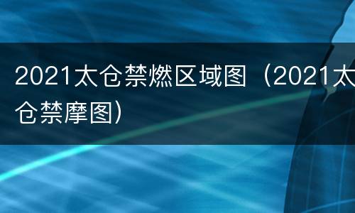 2021太仓禁燃区域图（2021太仓禁摩图）