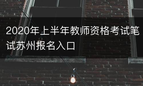 2020年上半年教师资格考试笔试苏州报名入口