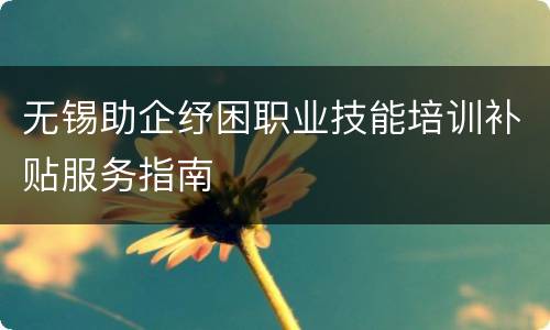 无锡助企纾困职业技能培训补贴服务指南