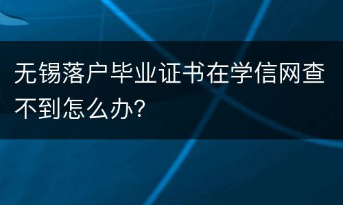 无锡落户毕业证书在学信网查不到怎么办？