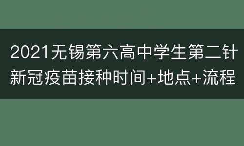 2021无锡第六高中学生第二针新冠疫苗接种时间+地点+流程