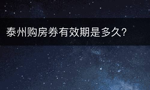 泰州购房券有效期是多久？