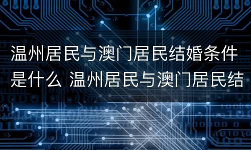 温州居民与澳门居民结婚条件是什么 温州居民与澳门居民结婚条件是什么样的