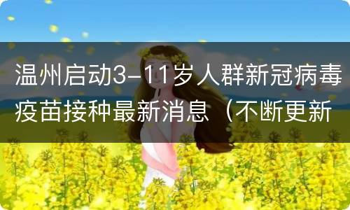 温州启动3-11岁人群新冠病毒疫苗接种最新消息（不断更新）