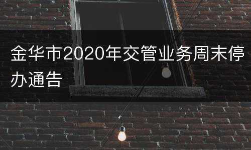 金华市2020年交管业务周末停办通告