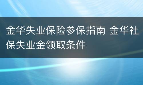 金华失业保险参保指南 金华社保失业金领取条件