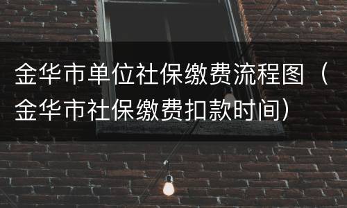 金华市单位社保缴费流程图（金华市社保缴费扣款时间）