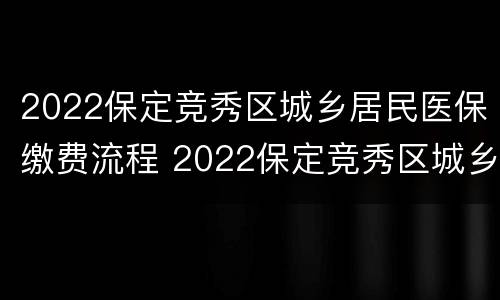 2022保定竞秀区城乡居民医保缴费流程 2022保定竞秀区城乡居民医保缴费流程及时间