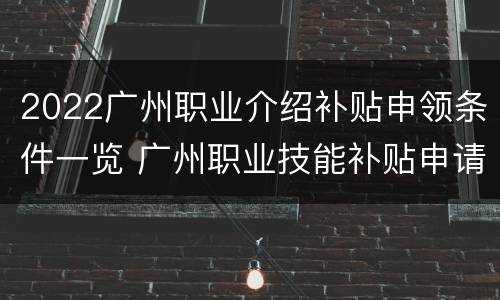 2022广州职业介绍补贴申领条件一览 广州职业技能补贴申请网站