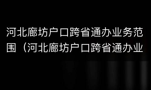 河北廊坊户口跨省通办业务范围（河北廊坊户口跨省通办业务范围有哪些）