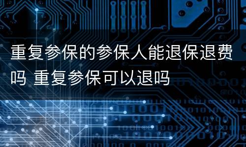 重复参保的参保人能退保退费吗 重复参保可以退吗