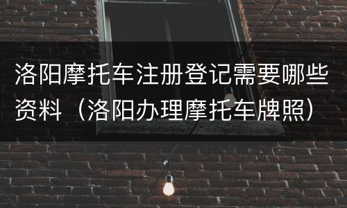 洛阳摩托车注册登记需要哪些资料（洛阳办理摩托车牌照）