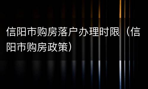 信阳市购房落户办理时限（信阳市购房政策）