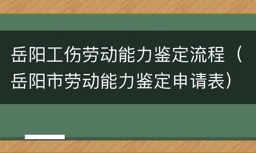 岳阳工伤劳动能力鉴定流程（岳阳市劳动能力鉴定申请表）
