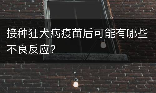接种狂犬病疫苗后可能有哪些不良反应?