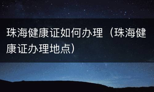 珠海健康证如何办理（珠海健康证办理地点）