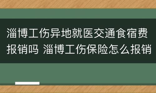 淄博工伤异地就医交通食宿费报销吗 淄博工伤保险怎么报销流程